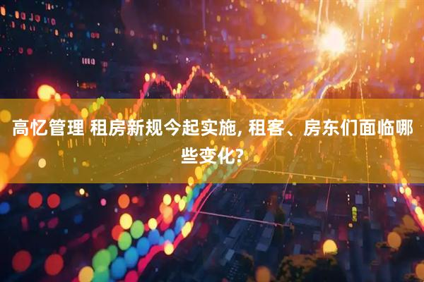 高忆管理 租房新规今起实施, 租客、房东们面临哪些变化?