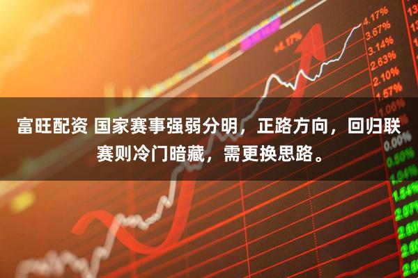 富旺配资 国家赛事强弱分明，正路方向，回归联赛则冷门暗藏，需更换思路。