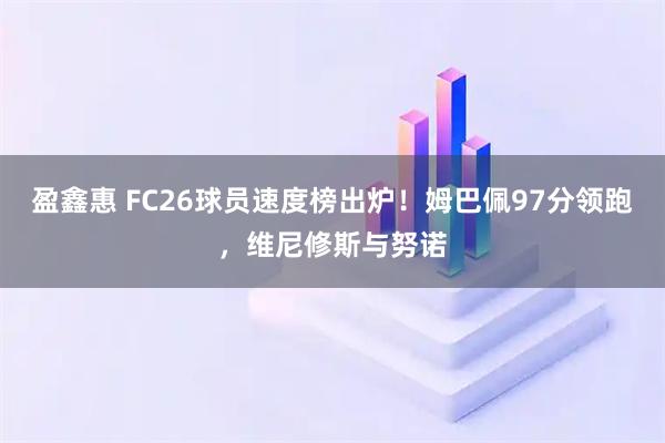盈鑫惠 FC26球员速度榜出炉！姆巴佩97分领跑，维尼修斯与努诺