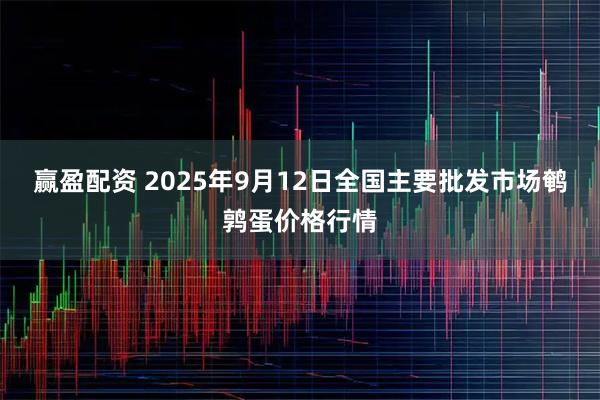 赢盈配资 2025年9月12日全国主要批发市场鹌鹑蛋价格行情