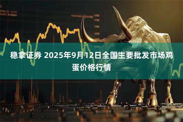 稳拿证券 2025年9月12日全国主要批发市场鸡蛋价格行情