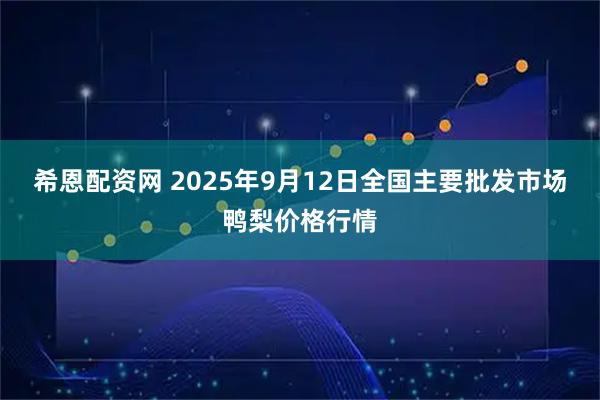 希恩配资网 2025年9月12日全国主要批发市场鸭梨价格行情