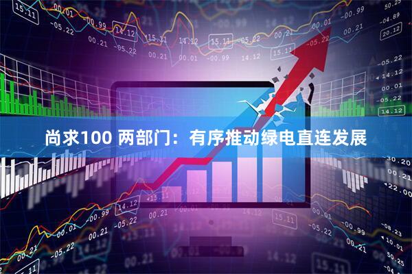 尚求100 两部门：有序推动绿电直连发展
