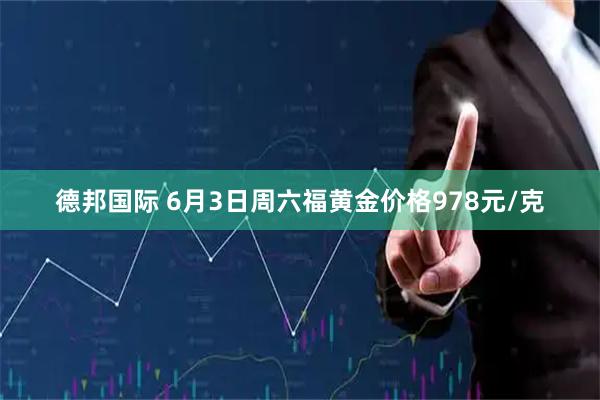 德邦国际 6月3日周六福黄金价格978元/克