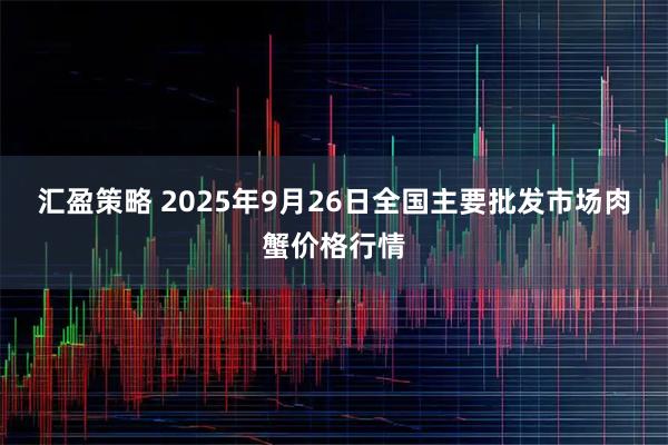 汇盈策略 2025年9月26日全国主要批发市场肉蟹价格行情