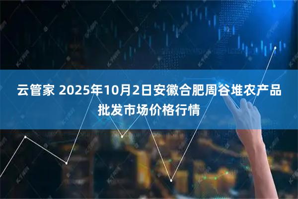 云管家 2025年10月2日安徽合肥周谷堆农产品批发市场价格行情