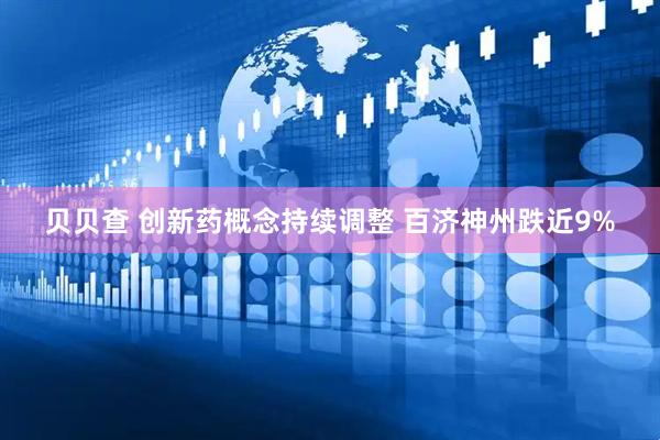 贝贝查 创新药概念持续调整 百济神州跌近9%