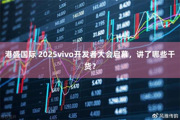 港盛国际 2025vivo开发者大会启幕，讲了哪些干货？