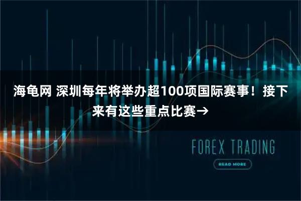 海龟网 深圳每年将举办超100项国际赛事!接下来有这些重点比赛→