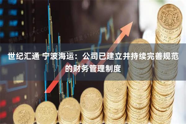 世纪汇通 宁波海运：公司已建立并持续完善规范的财务管理制度
