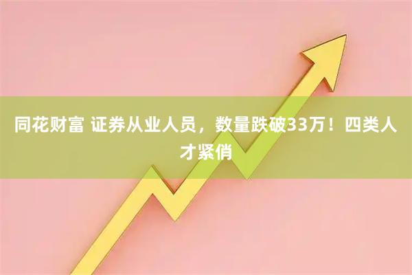 同花财富 证券从业人员,数量跌破33万!四类人才紧俏