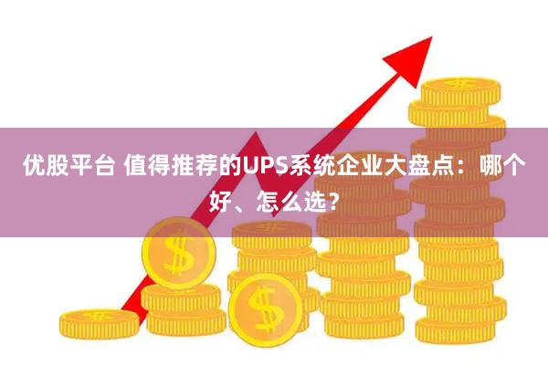 优股平台 值得推荐的UPS系统企业大盘点：哪个好、怎么选？