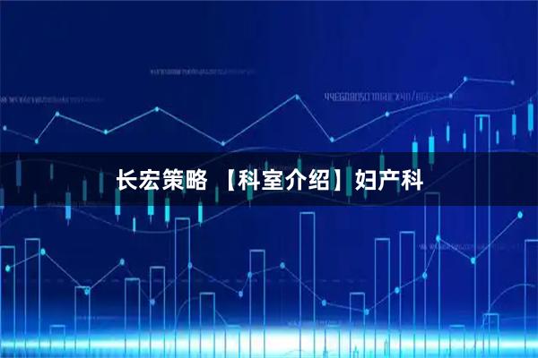 长宏策略 【科室介绍】妇产科