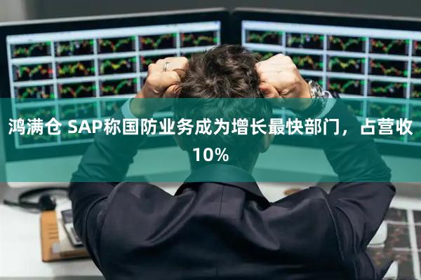 鸿满仓 SAP称国防业务成为增长最快部门,占营收10%