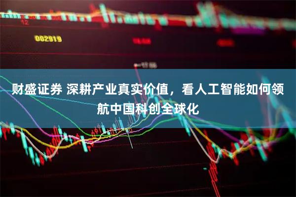 财盛证券 深耕产业真实价值，看人工智能如何领航中国科创全球化