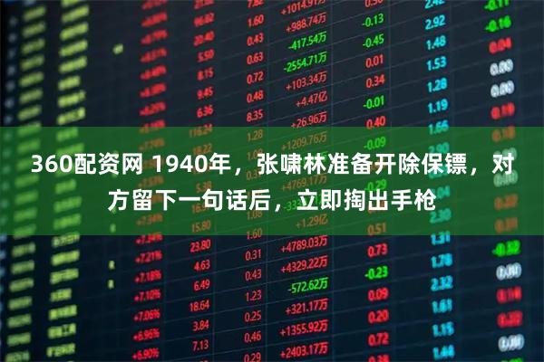 360配资网 1940年，张啸林准备开除保镖，对方留下一句话后，立即掏出手枪