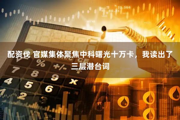 配资伐 官媒集体聚焦中科曙光十万卡，我读出了三层潜台词